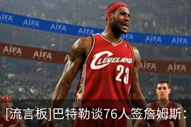 [流言板]巴特勒谈76人签詹姆斯：只要交手，我一定会让他们吃尽苦头